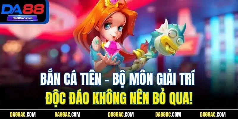 Bắn Cá Tiên - Bộ Môn Giải Trí Độc Đáo Không Nên Bỏ Qua!