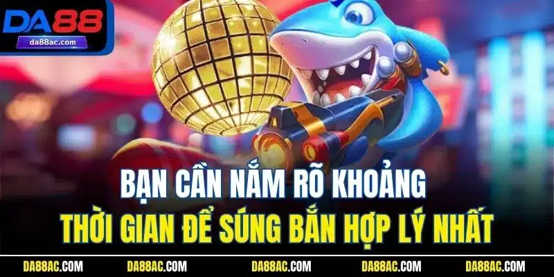 Kinh Nghiệm Chọn Súng Khi Chơi Game Bắn Cá Online Tại Da88 3 Bạn cần nắm rõ khoảng thời gian để súng bắn hợp lý nhất
