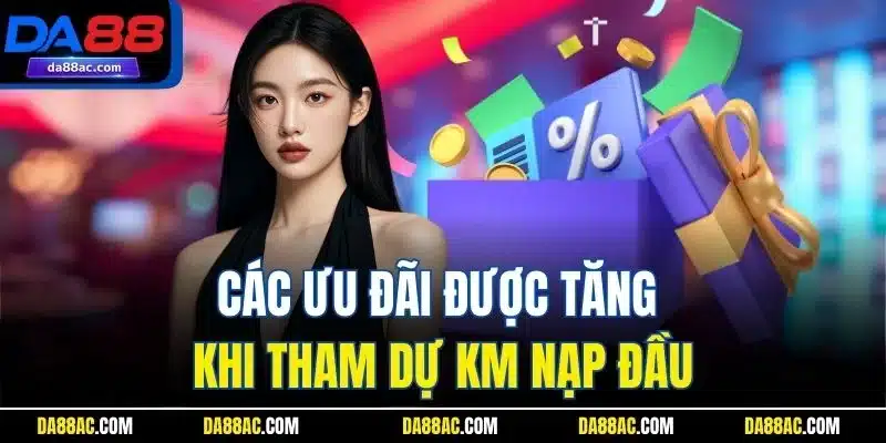 Các ưu đãi được tăng khi tham dự KM nạp đầu