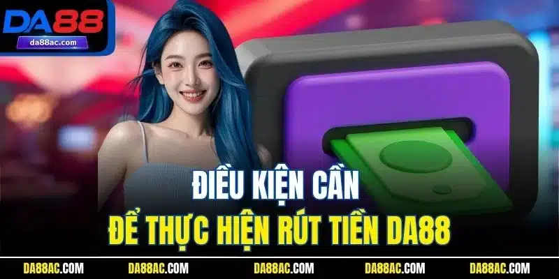 Điều kiện cần để thực hiện rút tiền DA88