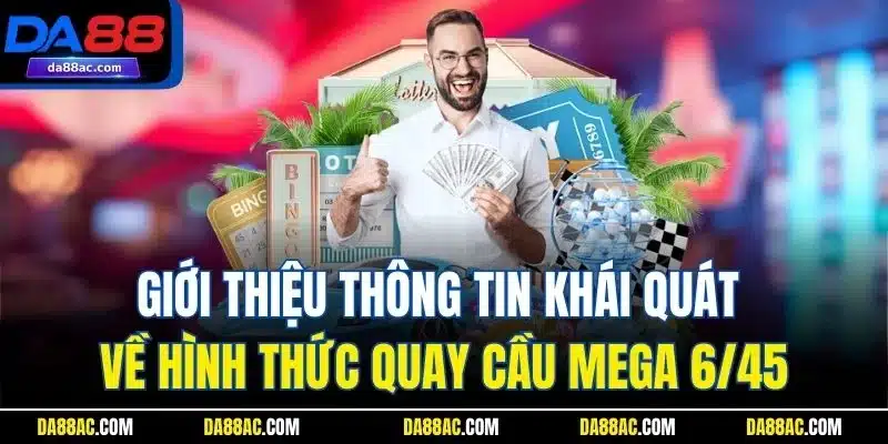 Giới thiệu thông tin khái quát về hình thức quay cầu Mega 6/45