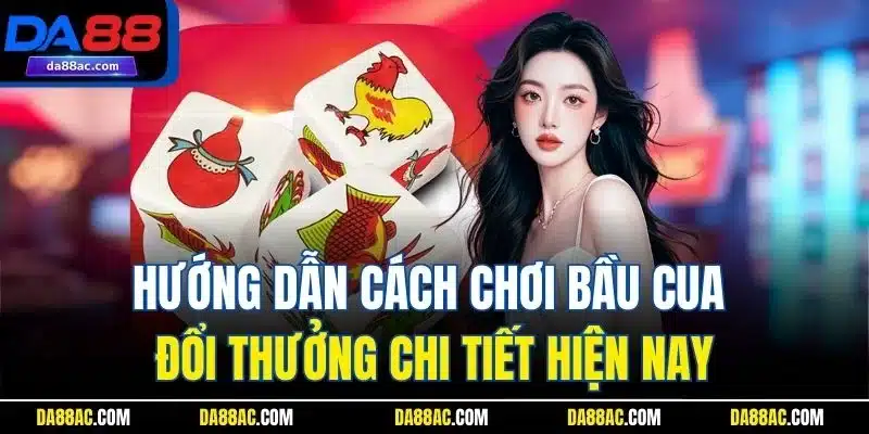 Bầu Cua Tôm Cá | Siêu Phẩm Cá Cược Online Hấp Dẫn Nhất DA88 3 Hướng dẫn cách chơi bầu cua đổi thưởng chi tiết hiện nay