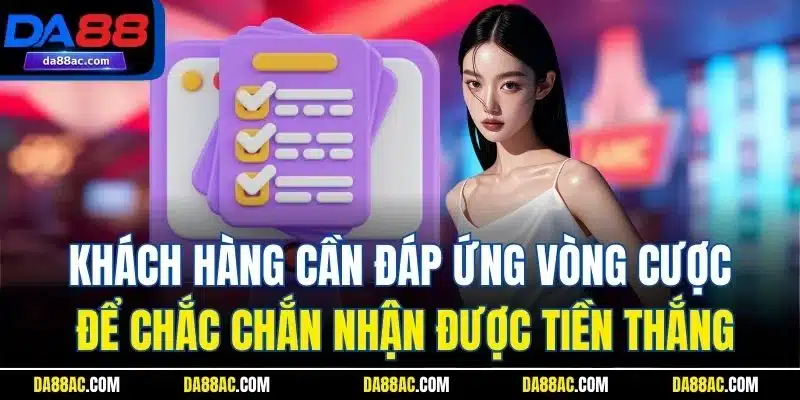 Khách hàng cần đáp ứng vòng cược để chắc chắn nhận được tiền thắng