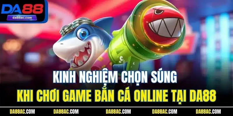 Kinh Nghiệm Chọn Súng Khi Chơi Game Bắn Cá Online Tại Da88 1 Kinh Nghiệm Chọn Súng Khi Chơi Game Bắn Cá Online Tại DA88