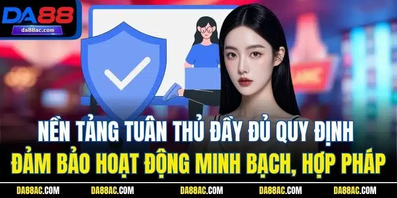 Nền tảng tuân thủ đầy đủ quy định đảm bảo hoạt động minh bạch, hợp pháp