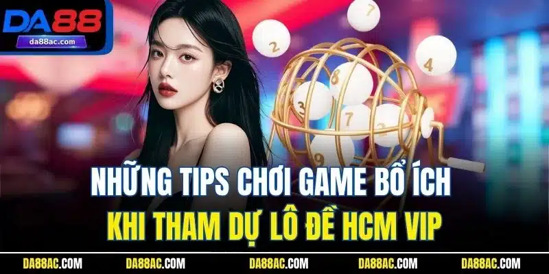 Xổ số HCM VIP Có Gì Hot - Bí Quyết Đổi Đời Không Thể Bỏ Qua 5 Những tips chơi game bổ ích khi tham dự lô đề HCM VIP
