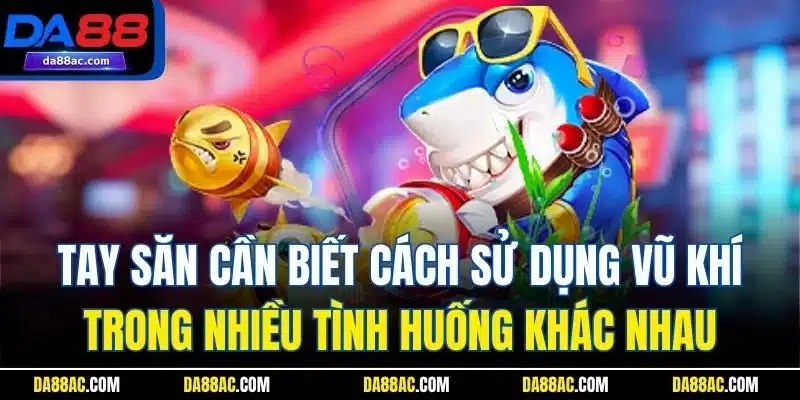 Kinh Nghiệm Chọn Súng Khi Chơi Game Bắn Cá Online Tại Da88 4 Tay săn cần biết cách sử dụng vũ khí trong nhiều tình huống khác nhau