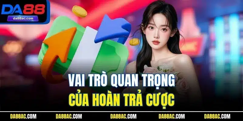 Hoàn Trả Cược - Cơ Hội Gỡ Lại Thua, Lợi Ích Mỗi Ngày 2 Vai trò quan trọng của hoàn trả cược